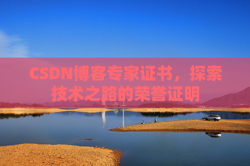 CSDN博客专家证书,探索技术之路的荣誉证明 CSDN博客专家证书,探索技术之路的荣誉证明